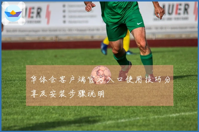 华体会客户端官方入口使用技巧分享及安装步骤说明