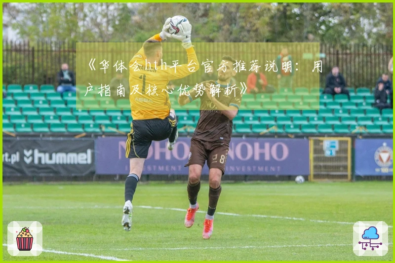 《华体会hth平台官方推荐说明：用户指南及核心优势解析》