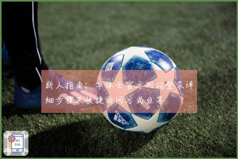 新人指南：华体会官方网站登录详细步骤及快捷访问方式分享