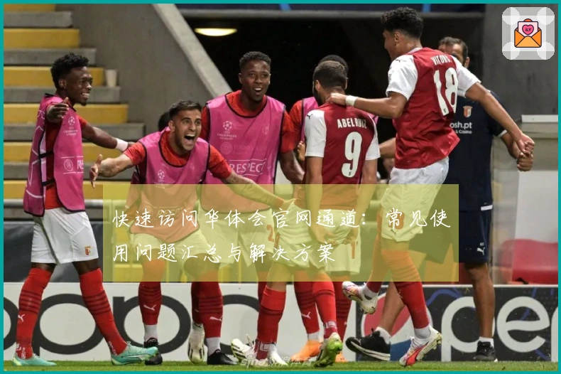 快速访问华体会官网通道：常见使用问题汇总与解决方案