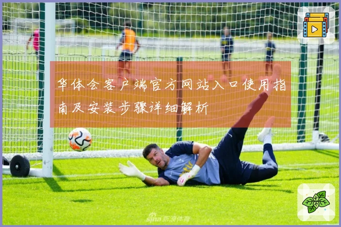 华体会客户端官方网站入口使用指南及安装步骤详细解析