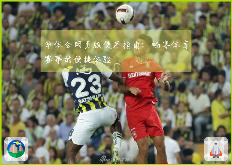 华体会网页版使用指南：畅享体育赛事的便捷体验