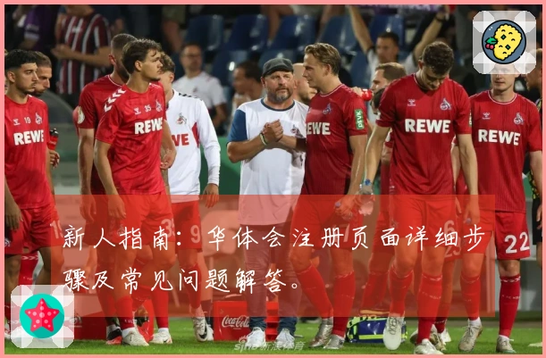 新人指南：华体会注册页面详细步骤及常见问题解答。