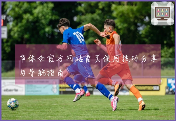 华体会官方网站首页使用技巧分享与导航指南