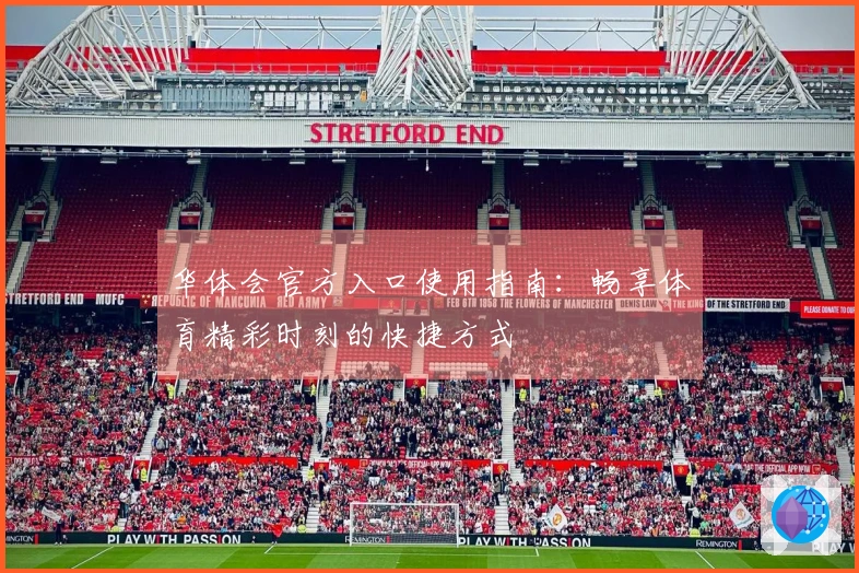 华体会官方入口使用指南：畅享体育精彩时刻的快捷方式