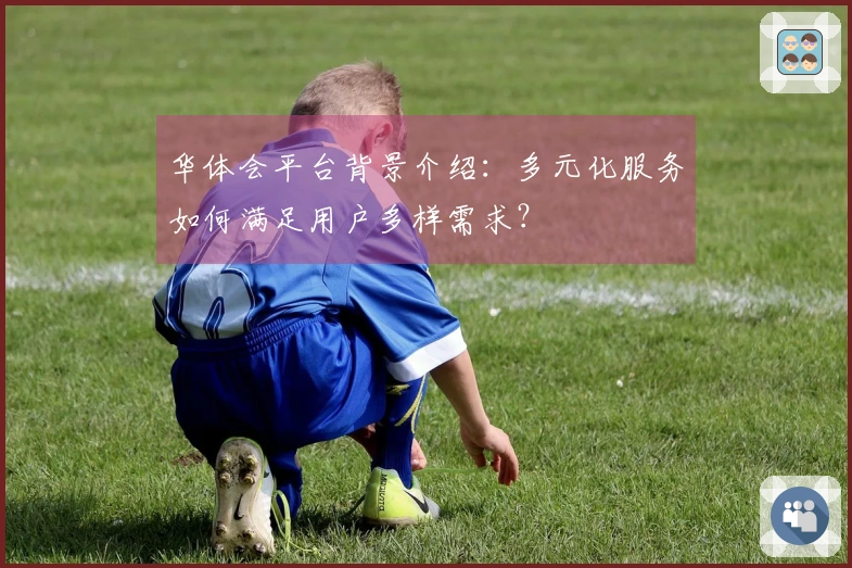 华体会平台背景介绍：多元化服务如何满足用户多样需求？
