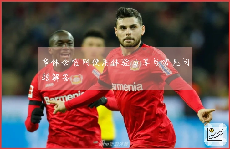华体会官网使用体验分享与常见问题解答