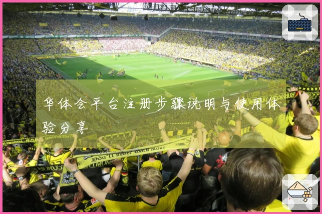 华体会平台注册步骤说明与使用体验分享