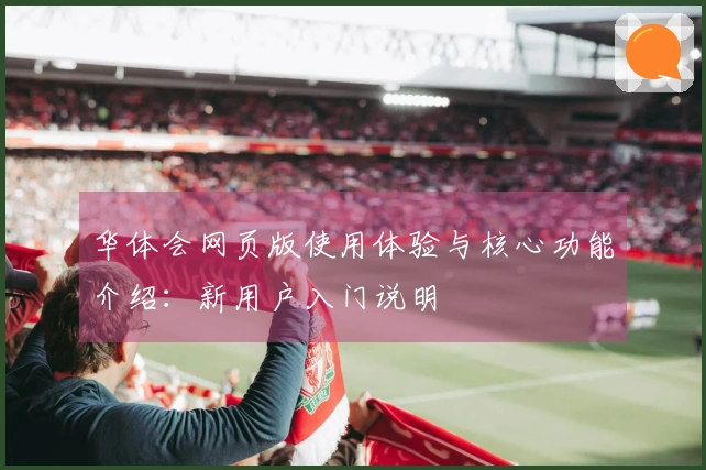 华体会网页版使用体验与核心功能介绍：新用户入门说明