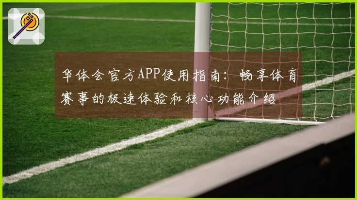 华体会官方APP使用指南:畅享体育赛事的极速体验和核心功能介绍