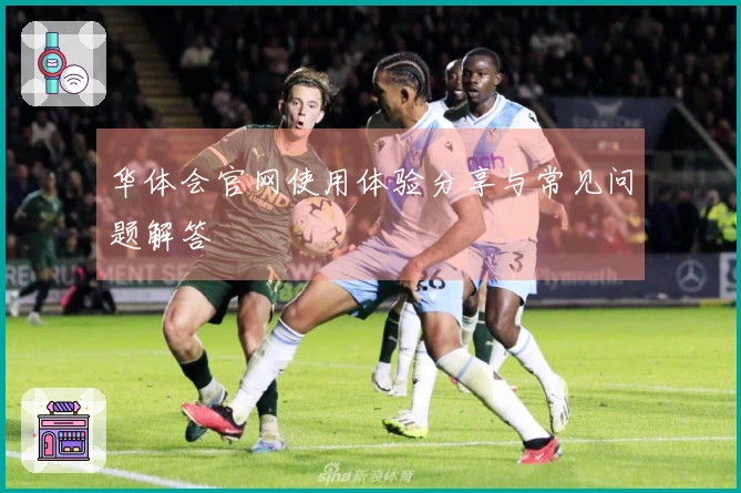 华体会官网使用体验分享与常见问题解答